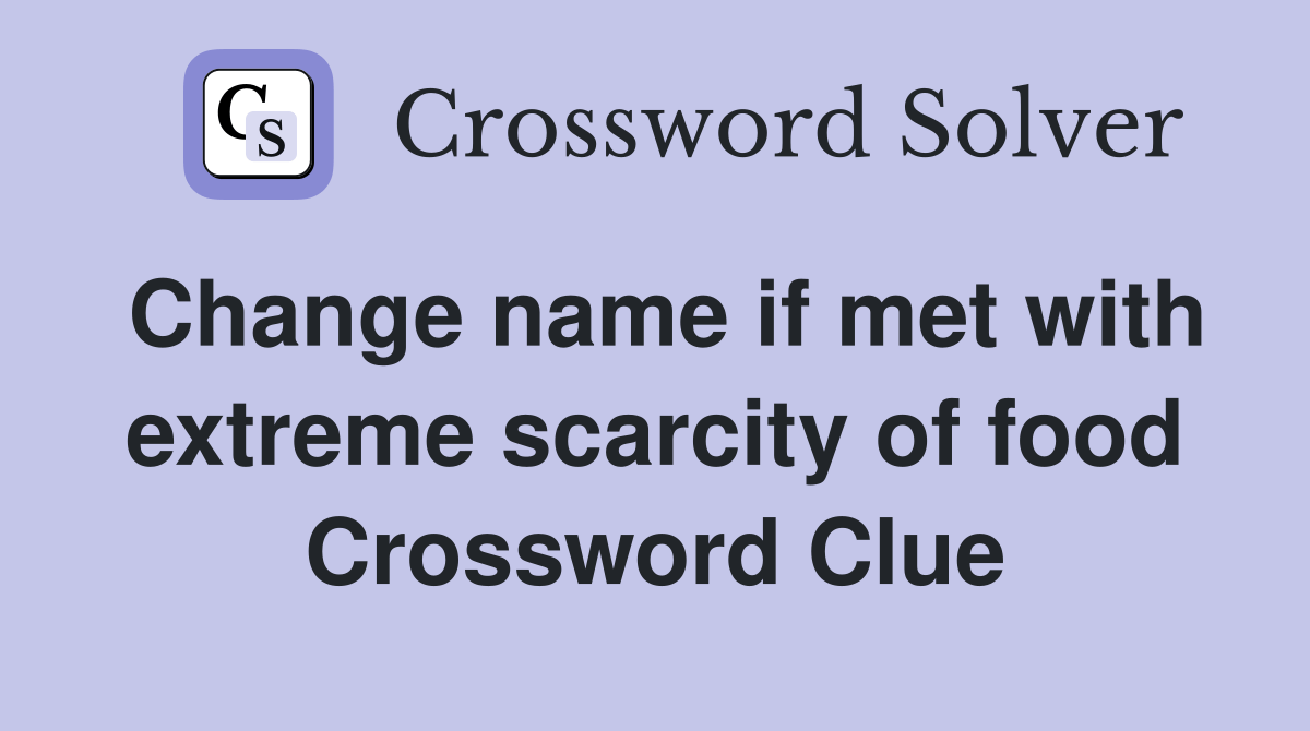 Change name if met with extreme scarcity of food Crossword Clue